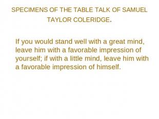 SPECIMENS OF THE TABLE TALK OF SAMUEL TAYLOR COLERIDGE. If you would stand well