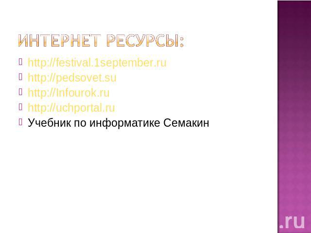 Интернет Ресурсы: http://festival.1september.ru http://pedsovet.su http://Infourok.ru http://uchportal.ru Учебник по информатике Семакин
