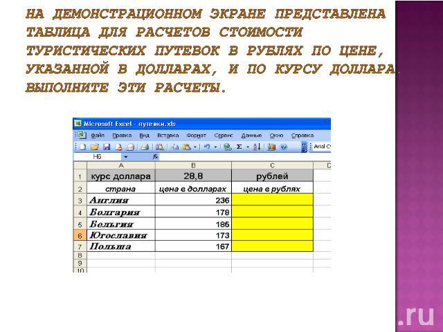 На демонстрационном экране представлена таблица для расчетов стоимости туристических путевок в рублях по цене, указанной в долларах, и по курсу доллара. Выполните эти расчеты.
