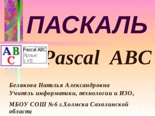 ПАСКАЛЬ Pascal ABC Белякова Наталья Александровна Учитель информатики, технологи