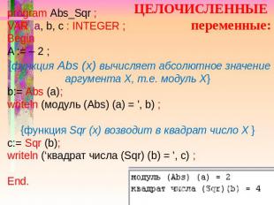 ЦЕЛОЧИСЛЕННЫЕ переменные: program Abs_Sqr ; VAR a, b, c : INTEGER ; Begin A := –