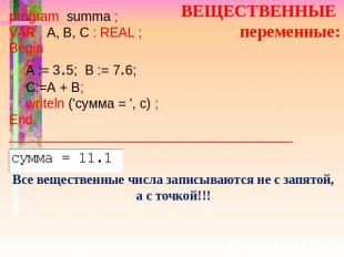 ВЕЩЕСТВЕННЫЕ переменные: program summa ; VAR A, B, C : REAL ; Begin A := 3.5; B