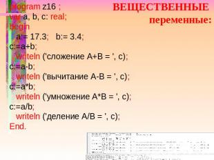 ВЕЩЕСТВЕННЫЕ переменные: program z16 ; var a, b, c: real; begin a:= 17.3; b:= 3.
