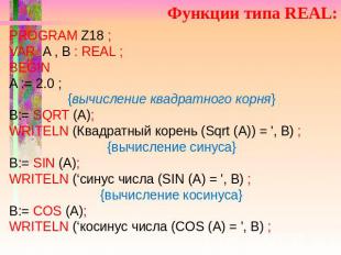 Функции типа REAL: PROGRAM Z18 ; VAR A , B : REAL ; BEGIN A := 2.0 ; {вычисление
