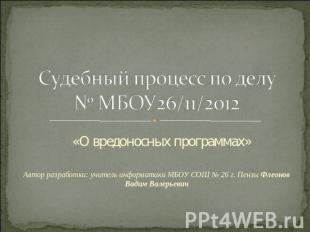 Судебный процесс по делу № МБОУ26/11/2012 «О вредоносных программах» Автор разра