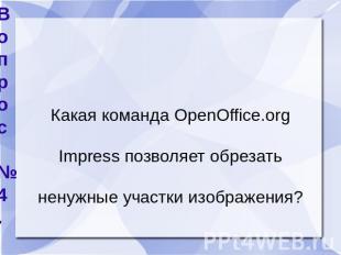 Вопрос №4. Какая команда ОpenОffice.оrg Impress позволяет обрезать ненужные учас