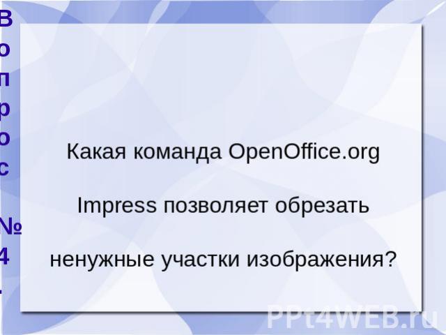 Вопрос №4. Какая команда ОpenОffice.оrg Impress позволяет обрезать ненужные участки изображения?