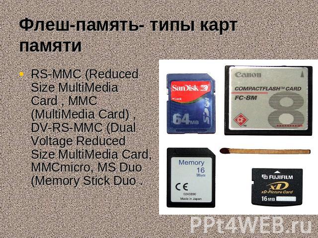 Флеш-память- типы карт памяти RS-MMC (Reduced Size MultiMedia Card , MMC (MultiMedia Card) , DV-RS-MMC (Dual Voltage Reduced Size MultiMedia Card, MMCmicro, MS Duo (Memory Stick Duo . RS-MMC (Reduced Size MultiMedia Card , MMC (MultiMedia Card) , DV…