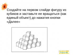 Создайте на первом слайде фигуру из кубиков и заставьте ее вращаться (как единый