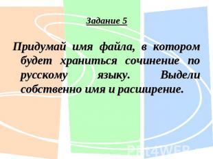 задание 5 Придумай имя файла, в котором будет храниться сочинение по русскому яз