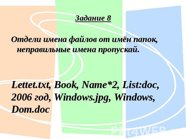 Задание 8Отдели имена файлов от имён папок, неправильные имена пропускай. Lettet.txt, Book, Name*2, List:doc, 2006 год, Windows.jpg, Windows, Dom.doc