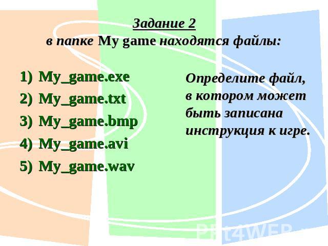 Задание 2в папке My game находятся файлы: My_game.exe My_game.txt My_game.bmp My_game.avi My_game.wav Определите файл, в котором может быть записана инструкция к игре.