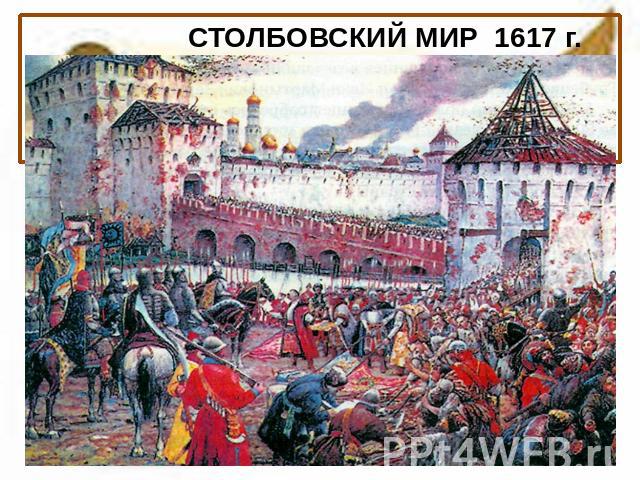 СТОЛБОВСКИЙ МИР 1617 г. Шведы возвратили Новгород, но русское правительство принуждено было согласиться с захватом Швецией русских городов (Ивангород, Ям, Копорье, Орешек), а также Корелы и Корельского уезда. 