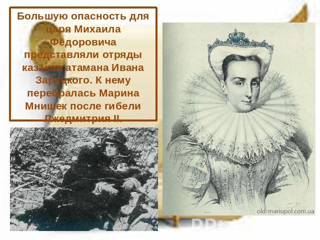 Большую опасность для царя Михаила Фёдоровича представляли отряды казаков атамана Ивана Заруцкого. К нему перебралась Марина Мнишек после гибели Лжедмитрия II.