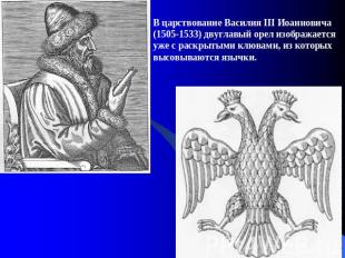 В царствование Василия III Иоанновича (1505-1533) двуглавый орел изображается уж