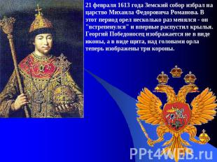 21 февраля 1613 года Земский собор избрал на царство Михаила Федоровича Романова