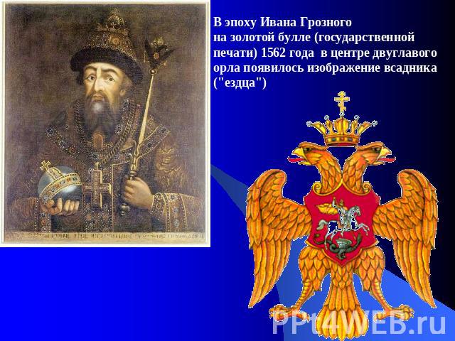 В эпоху Ивана Грозного на золотой булле (государственной печати) 1562 года в центре двуглавого орла появилось изображение всадника (