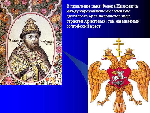 В правление царя Федора Ивановича между коронованными головами двуглавого орла появляется знак страстей Христовых: так называемый голгофский крест.