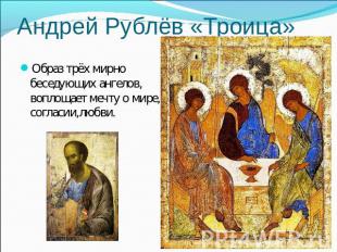Андрей Рублёв «Троица» Образ трёх мирно беседующих ангелов, воплощает мечту о ми