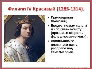 Филипп IV Красивый (1285-1314). Присоединил Шампань; Вводил новые налоги и «порт