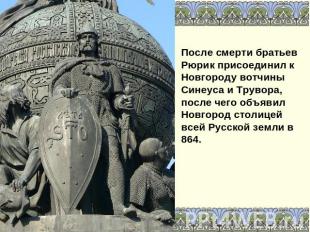 После смерти братьев Рюрик присоединил к Новгороду вотчины Синеуса и Трувора, по