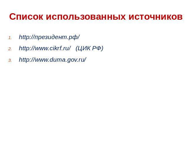 Список использованных источников http://президент.рф/ http://www.cikrf.ru/ (ЦИК РФ) http://www.duma.gov.ru/