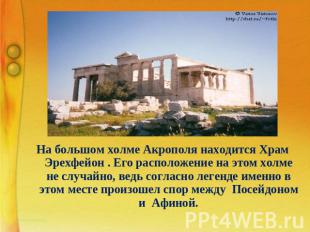 На большом холме Акрополя находится Храм Эрехфейон . Его расположение на этом хо