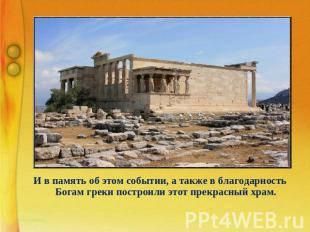 И в память об этом событии, а также в благодарность Богам греки построили этот п
