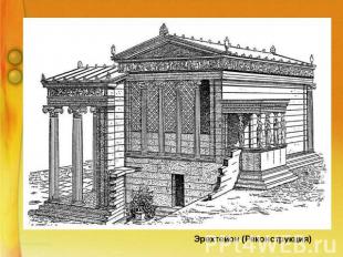 Эрехтейон (Реконструкция) Храм завораживает стройностью и изяществом колонн, буй