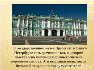 В государственном музеи Эрмитаж в Санкт- Петербурге есть греческий зал, в которо