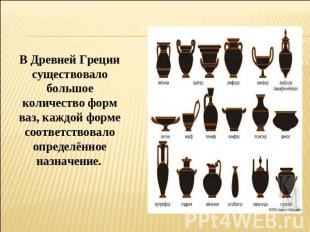 В Древней Греции существовало большое количество форм ваз, каждой форме соответс