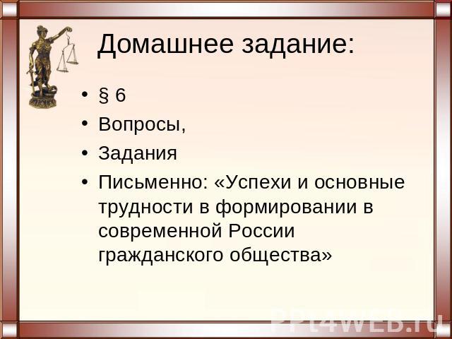 Домашнее задание: § 6 Вопросы, Задания Письменно: «Успехи и основные трудности в формировании в современной России гражданского общества»