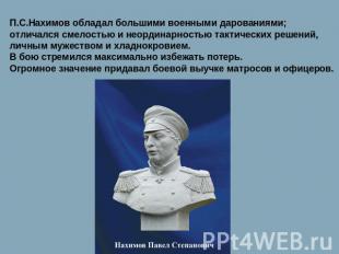 П.С.Нахимов обладал большими военными дарованиями; отличался смелостью и неордин