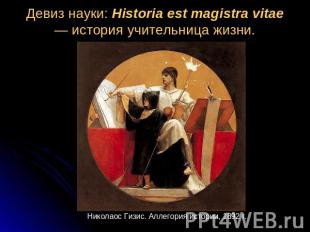 Девиз науки: Historia est magistra vitae — история учительница жизни.Николаос Ги