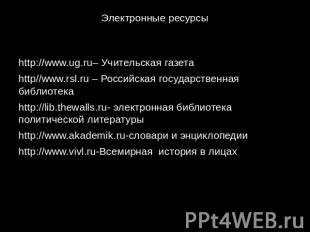 Электронные ресурсы http://www.ug.ru– Учительская газета http//www.rsl.ru – Росс