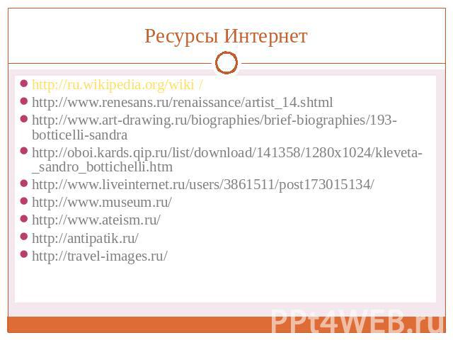 Ресурсы Интернет http://ru.wikipedia.org/wiki / http://ru.wikipedia.org/wiki / http://www.renesans.ru/renaissance/artist_14.shtml http://www.art-drawing.ru/biographies/brief-biographies/193-botticelli-sandra http://oboi.kards.qip.ru/list/download/14…