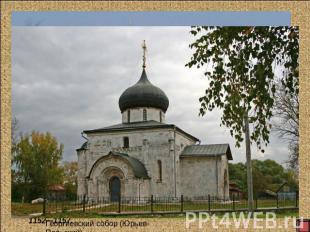 Переславль-Залесский, Спасо-Преображенский собор. 1152 год. – Юрьев-Польский, Ге