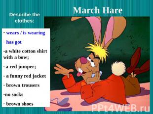 March Hare Describe the clothes: wears / is wearing has got a white cotton shirt