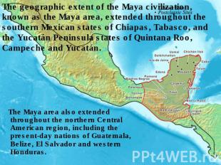 The geographic extent of the Maya civilization, known as the Maya area, extended