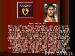 Premiered in 1971 Premiered in 1971 Rock musical &quot;Jesus Christ - Superstar&