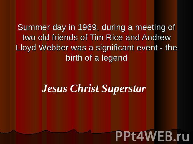 Summer day in 1969, during a meeting of two old friends of Tim Rice and Andrew Lloyd Webber was a significant event - the birth of a legendJesus Christ Superstar