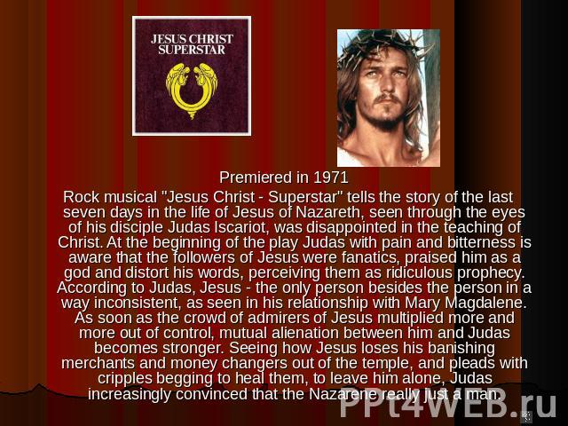 Premiered in 1971 Premiered in 1971 Rock musical "Jesus Christ - Superstar" tells the story of the last seven days in the life of Jesus of Nazareth, seen through the eyes of his disciple Judas Iscariot, was disappointed in the teaching of …