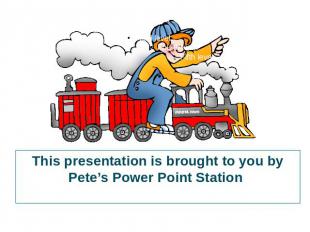 This presentation is brought to you by Pete’s Power Point Station. Visit us on t