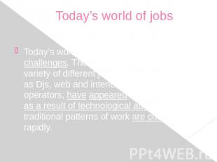 Today’s world of jobs Today’s world of jobs offers us new challenges. There is a