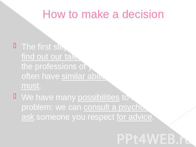How to make a decision The first step towards making a decision is to find out our talents. It is good to bear in mind the professions of your parents because they often have similar abilities, though it is not a must. We have many possibilities to …