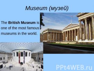 Museum (музей) The British Museum is one of the most famous museums in the world
