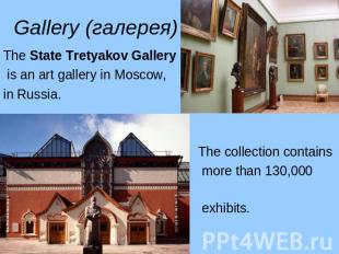 Gallery (галерея) The State Tretyakov Gallery is an art gallery in Moscow, in Ru