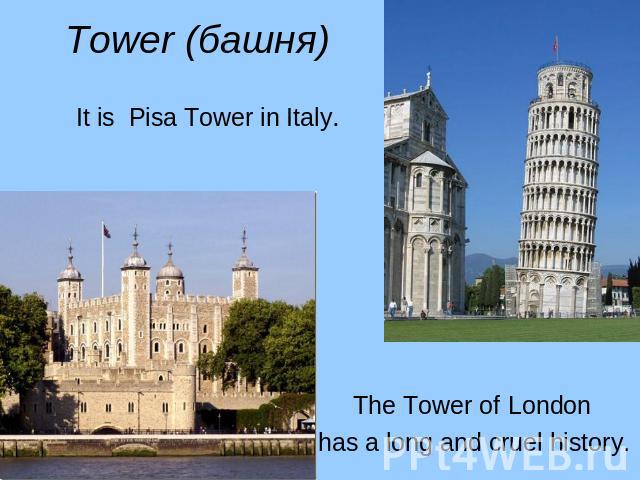 Tower (башня) It is Pisa Tower in Italy. The Tower of London has a long and cruel history.