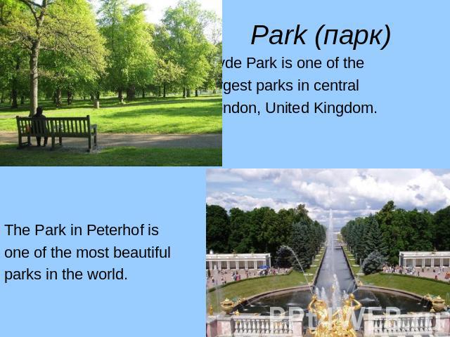 Park (парк) Hyde Park is one of the largest parks in central London, United Kingdom. The Park in Peterhof is one of the most beautiful parks in the world.