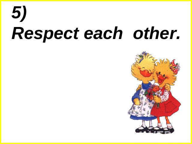 5) Respect each other.